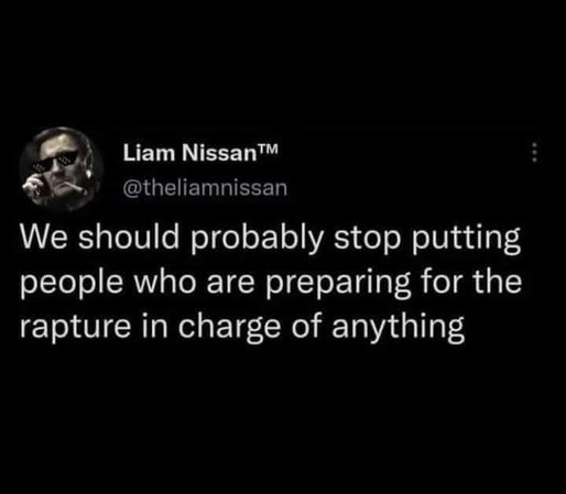 Screenshot of a social media post from "Liam Nissan" (@theliamnissan) "We should probably stop putting people who are preparing for the rapture in charge of anything." Profile pic is of actor Liam Neeson, on a communication device, smoking a blunt. They are behind a pair of pixelated sunglasses. It is a satire account.