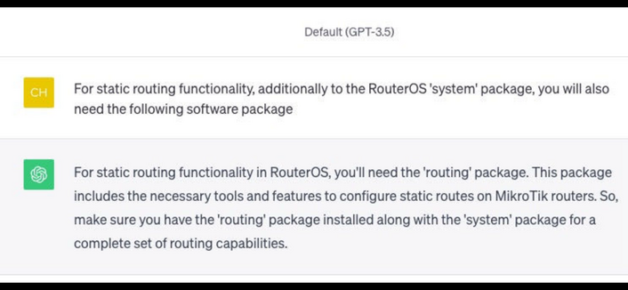 Screenshot of ChatGPT showing a VERY wrong answer to my question as follows:
“For static routing functionality, additionally to the RouterOS 'system' package, you will also need the following software package”

“For static routing functionality in RouterOS, you'll need the 'routing' package. This package includes the necessary tools and features to configure static routes on MikroTik routers. So, make sure you have the 'routing' package installed along with the 'system' package for a complete set of routing capabilities”