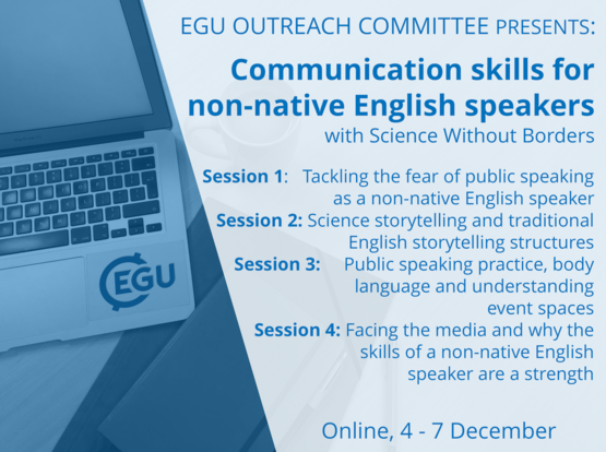 Image description: Blue tinted photo of an open laptop with the text: EGU Outreach Committee Presents: 'Communication skills for non-native English speakers' with Science Without Borders. 
Session 1: Tackling the fear of public speaking as a non-native English speaker
Session 2: Science storytelling and traditional English storytelling structures  
Session 3: Public speaking practice, body language and understanding event spaces    
Session 4: Facing the media and why the skills of a non-native English speaker are a strength. 
Online 4-7 December