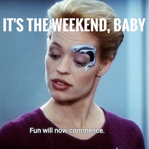 Image of actress Jeri Ryan as Seven of Nine on Star Trek: Voyager. She has her blond hair up in a twist and is wearing a violet shirt. Above her left eye is a curved metallic Borg implant. Above her head is a caption in block letters reading, "IT'S THE WEEKEND, BABY." She is saying, "Fun will now commence."