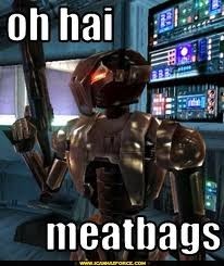 Meme featuring the assassin droid HK-47 from the Star Wars: Knights of the Old Republic video games holding a blaster rifle. Text reads "Oh Hai Meatbags"