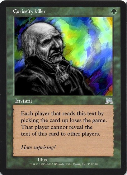A green "Magic: The Gathering" branded fake card called "Curiosity Killer", worth 1 green mana. It is an "instant" spell.

The image shows a old white victorian upperclass styled man in greyscale looking supremely dissappointed. A colorful background with dark accents and watercolor effects create a sense of motion behind him as he dreads.

The text for the spell reads:
"A Each player that reads this text by picking the card up loses the game. ‘That player cannot reveal the text of this card to other players."

The flavour text at the bottom reads:
"How suprising!"
