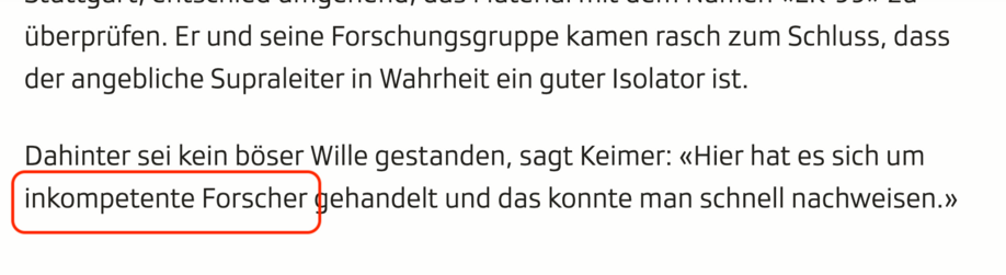 Screenshot aus einem SRF-Artikel:
Er und seine Forschungsgruppe kamen rasch zum Schluss, dass der angebliche Supraleiter in Wahrheit ein guter Isolator ist. 

Dahinter sei kein böser Wille gestanden, sagt Keimer: «Hier hat es sich um inkompetente Forscher gehandelt und das konnte man schnell nachweisen.»