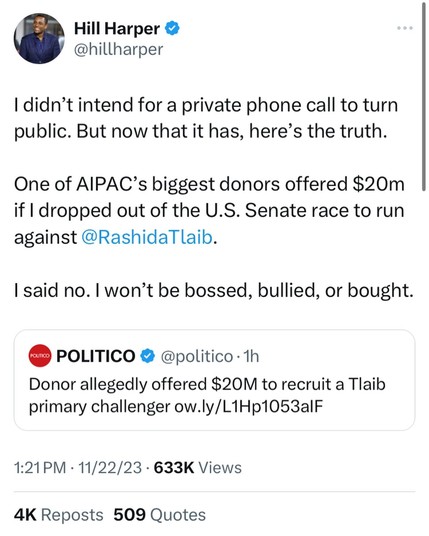 Screenshot of a message from actor and Michigan candidate for Senate Hill Harper: "I didn’t intend for a private phone call to turn public. But now that it has, here’s the truth.
One of AIPAC’s biggest donors offered $20 million if I dropped out of the U.S. Senate race to run against @reprashida.

I said no. I won’t be bossed, bullied, or bought.

Yes, telling the truth will put a target on my back, but if we all come together we can win."