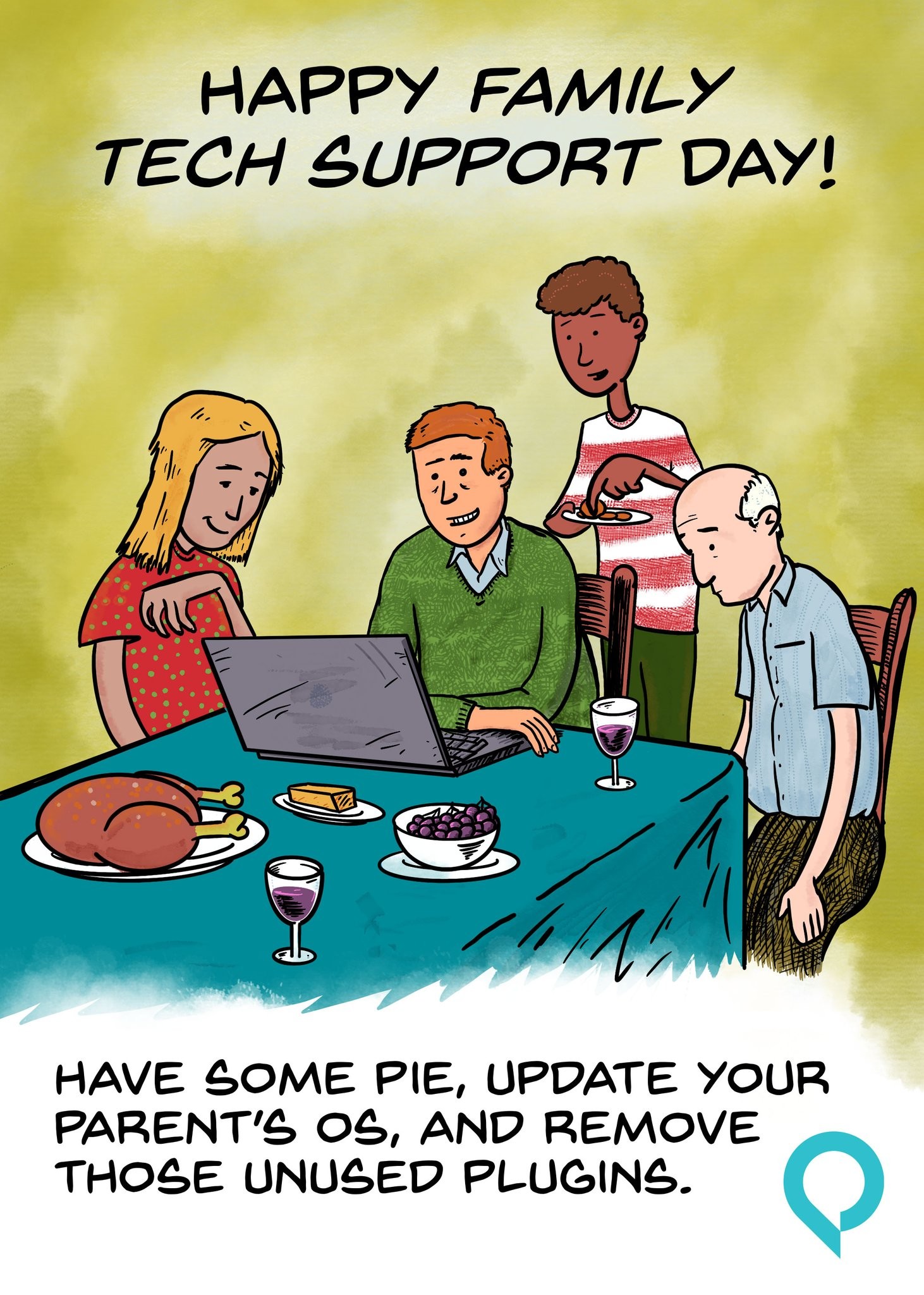 A cartoon drawing of four people gathered around a laptop on the edge of a table. Also on the table are glasses of wine, butter, turkey, and other holiday food. The text on the drawing says "Happy Family tech Support Day! Have some pie, update your <br />parent's OS, and remove those unused plugins."