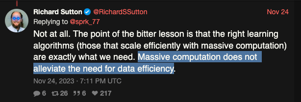 » Not at all.

The point of the bitter lesson is that

the right learning algorithms 
(those that scale efficiently with massive computation) 
are exactly what we need.

Massive computation does not alleviate the need for data efficiency «

#RichardSutton 24/11/2023

https://nitter.cz/RichardSSutton/status/1728129341287198885#m

#TheBitterLessonInML

http://www.incompleteideas.net/IncIdeas/BitterLesson.html