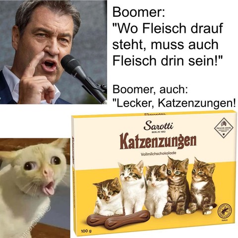Boomer: "Wo Fleisch drauf steht, muss auch Fleisch drin sein!"
Boomer, auch:
"Lecker, Katzenzungen" (Man sieht eine Packung "Sarotti Katzenzungen" aus Vollmilchschokolade)