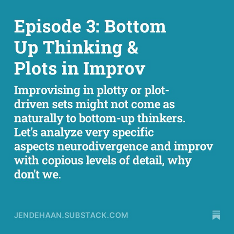 Episode 3: Bottom Up Thinking & Plots in Improv Improvising in plotty or plot-driven sets might not come as naturally to bottom-up thinkers. Let's analyze very specific aspects neurodivergence and improv with copious levels of detail, why don't we.