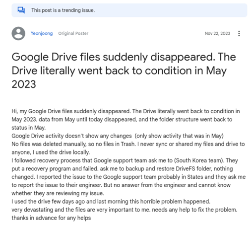 You are viewing a screenshot of an online post. At the top is a label indicating this is a trending issue. The original poster, identified as 'Yeonjoong', submitted the post on November 22, 2023. The headline of the post reads, 'Google Drive files suddenly disappeared. The Drive went back to the condition in May 2023'. Below, the poster explains that their Google Drive files vanished without a trace, with the Drive reverting to its May 2023 status. They describe how they did not delete any files manually, and the activity log shows no recent changes. The user details their unsuccessful attempts to recover files through Google support and their continued wait for a response from an engineer. The tone of distress is evident as the files were important to them. They conclude with a request for any helpful advice from the community.