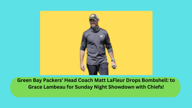 Green Bay Packers' Head Coach Matt LaFleur Drops Bombshell: to Grace Lambeau for Sunday Night Showdown with Chiefs!