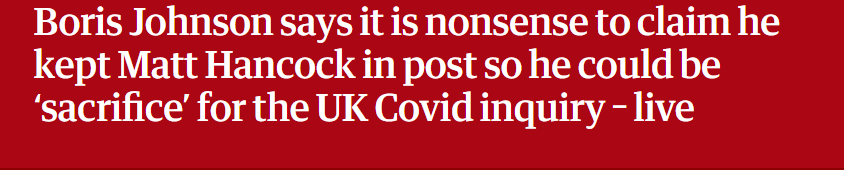 Boris Johnson says it is nonsense to claim he 
 kept Matt Hancock in post so he could be 
 'sacrifice' for the UK Covid inquiry - live
