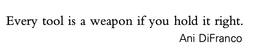 A screenshot of the first page of Empire:

Every tool is a weapon if you hold it right. 

Ani DiFranco