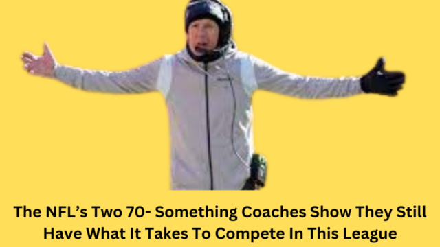 The NFL’s Two 70- Something Coaches Show They Still Have What It Takes To Compete In This League