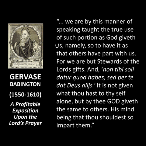 Quote from Gervase Babington on Lords Prayer and how, if it says “Our daily bread”, we should seek that others also have bread. 