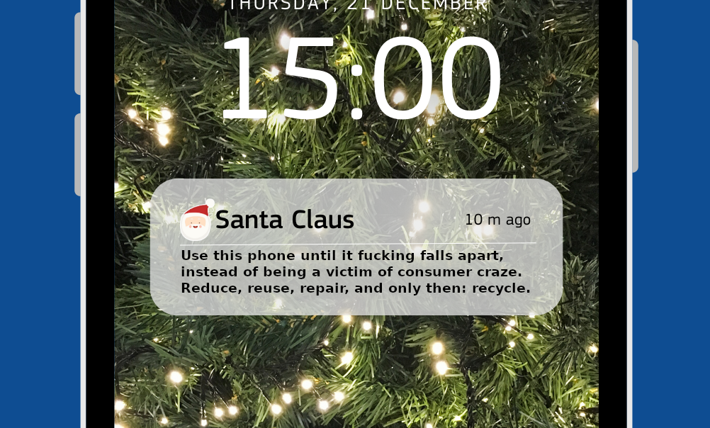 Same picture of a phone screen with a message popup now saying the following:
"Use this phone until it fucking falls apart, instead of being a victim of consumer craze. Reduce, reuse, repair, and only then: recycle."
