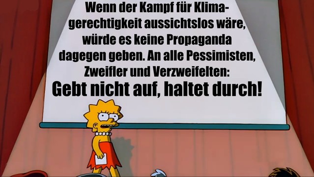Wenn der Kampf für Klimagerechtigkeit aussichtslos wäre, würde es keine Propaganda dagegen geben. An alle Pessimisten, Zweifler und Verzweifelten: Gebt nicht auf, haltet durch!