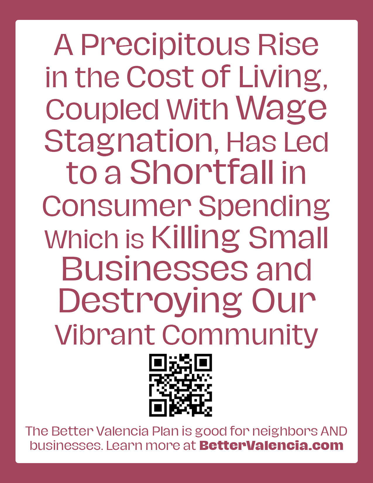 A flier that says "A precipitous rise in the cost of living coupled with wage stagnation has led to a shortfall in consumer spending which is killing small businesses and destroying our vibrant community" and has "The Better Valencia Plan is good for bikes and businesses. Read more at BetterValencia.com" at the bottom. The sign is a parody of a sign on some store fronts on Valencia Street in San Francisco that blames the new bike lanes on Valencia for "killing small businesses and our vibrant community"