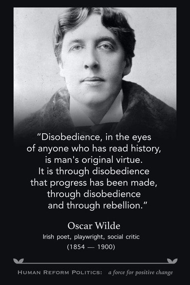 “Disobedience, in the eyes of anyone who has read history, is man's original virtue. It is through disobedience that progress has been made, through disobedience and through rebellion.” Oscar Wilde Irish poet, playwright, social critic (1854 — 1900) 