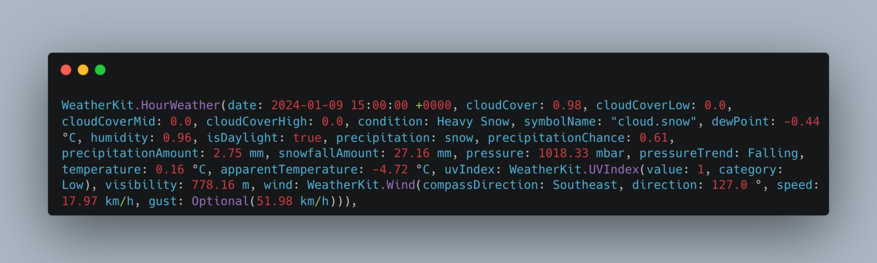 WeatherKit.HourWeather(date: 2024-01-09 15:00:00 +0000, cloudCover: 0.98, cloudCoverLow: 0.0, cloudCoverMid: 0.0, cloudCoverHigh: 0.0, condition: Heavy Snow, symbolName: "cloud.snow", dewPoint: -0.44 °C, humidity: 0.96, isDaylight: true, precipitation: snow, precipitationChance: 0.61, precipitationAmount: 2.75 mm, snowfallAmount: 27.16 mm, pressure: 1018.33 mbar, pressureTrend: Falling, temperature: 0.16 °C, apparentTemperature: -4.72 °C, uvIndex: WeatherKit.UVIndex(value: 1, category: Low), visibility: 778.16 m, wind: WeatherKit.Wind(compassDirection: Southeast, direction: 127.0 °, speed: 17.97 km/h, gust: Optional(51.98 km/h))), 