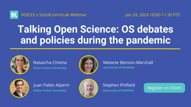 Talking Open Science: OS debates and policies during the pandemic from the VOICES project and the ScholCommLab on January 24th, 2024 10 - 11:30 PST

Speakers on the flyer:

* Natascha Chtena, SFU
* Juan Pablo Alperin, SFU / PKP
* Melanie Benson-Marshall, U of Sheffield
* Stephen Pinfield, U of Sheffield