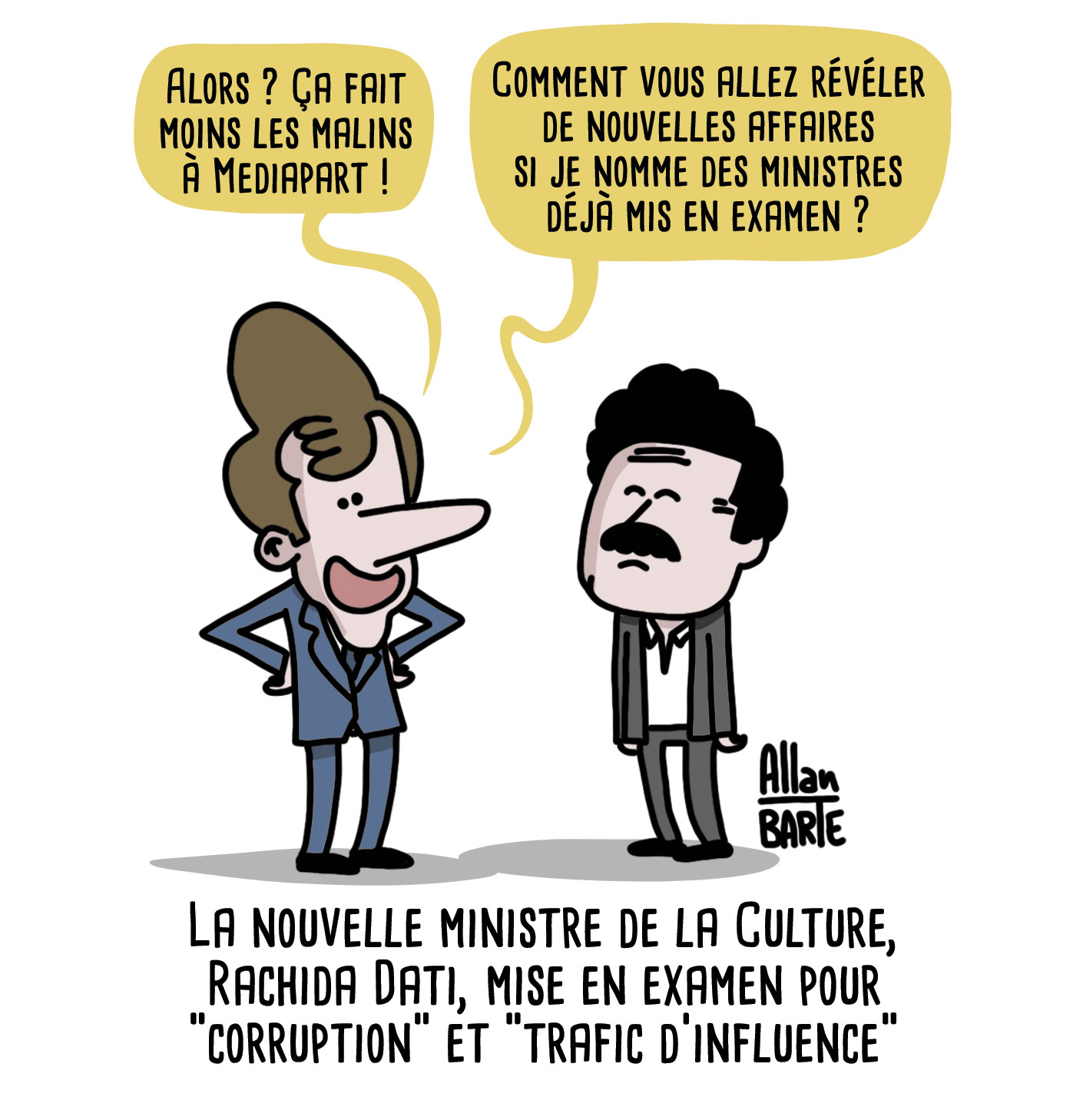 Macron, triomphant, face à Plenel dubitatif :
- Alors ? Ça fait moins les malins à Mediapart !- Comment vous allez révéler de nouvelles affaires si je nomme des ministres déjà mis en examen ?Titre : La nouvelle ministre de la Culture, Rachida Dati, mise en examen pour "corruption" et "trafic d’influence"