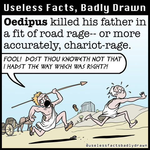 Oedipus killed his father in a fit of road rage-- or more accurately, chariot-rage.