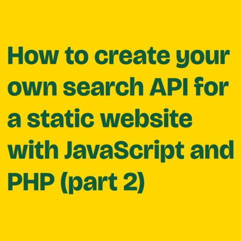 Green text on yellow background:
How to create your own search API for a static website with JavaScript and PHP (part 2) 