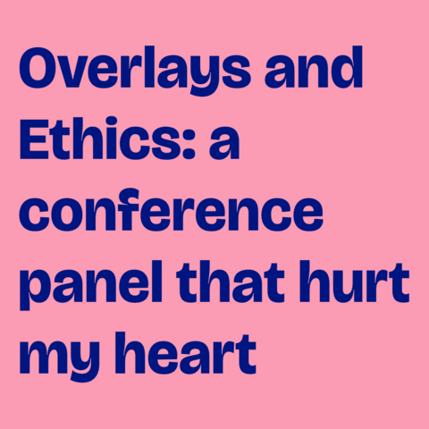 Blue text on pink background:
"Overlays and Ethics: a conference panel that hurt my heart"