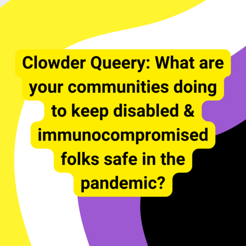 Background is wavy nonbinary pride stripes. Text says "Clowder Queery: What are your communities doing to keep disabled & immunocompromised folks safe in the pandemic?"