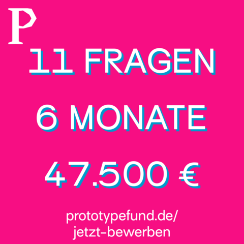 11 Fragen - 6 Monate - 47.500€ - prototypefund.de/jetzt-bewerben