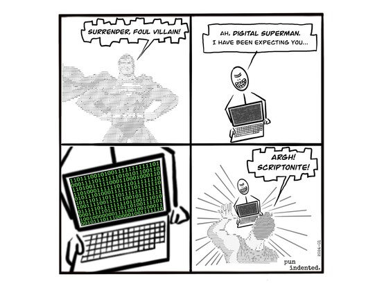 A cartoon. An ASCII art superman poses and shouts: Surrender, foul villain! The villain unfolds a laptop computer and calmly responds: Ah, digital superman. I have been expecting you... A closeup of the screen shows green binary code. Digital superman staggers and shouts: Argh! Scriptonite!