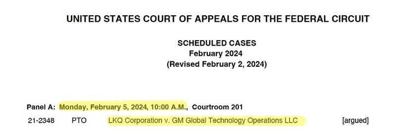 UNITED STATES COURT OF APPEALS FOR THE FEDERAL CIRCUIT
SCHEDULED CASES
February 2024
(Revised February 2, 2024)
Panel A: Monday, February 5, 2024, 10:00 A.M., Courtroom 201
21-2348 PTO LKQ Corporation v. GM Global Technology Operations LLC [argued]
