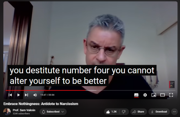 https://www.youtube.com/watch?v=Dwes1kXq9U8
Embrace Nothingness: Antidote to Narcissism


23,718 views  10 Jul 2020  Mind of the Psychopathic Narcissist
NEW CHANNEL Nothingness: Antidote to Narcissism
  

 / @nothingnessnonarcissism  

Hard data from all over the world show the following, consistently and over millennia:

1. Accept that you are special only to yourself, unique only as a statistic, indistinguishable socially from billions of others;

2. Accept that you are here today, gone tomorrow, ephemeral, utterly forgettable and that your life is random, arbitrary, nasty, brutish, short, and meaningless. You are nothing but an eat2shit machine. Chances are that you will die childless (if you are man) or hated by your offspring.

3. Surrender: resistance is futile, change is an illusion. There is nothing you can do about your essential nothingness, your social station, your future, or people you care about. Not every problem has a solution and very few problems are real.

4. If you insist on protesting, do it by withdrawing and disengaging: in passivity there is safety. The systems set up by the elites want you to fight and to keep losing, it fosters mental illness and submissiveness in you that they can leverage to their benefit.

4. You cannot better or meaningfully alter yourself: you are who you are fundamentally, in most cases, an unendowed zero and loser and this is the way you will remain to the day you die, alone and impoverished.
