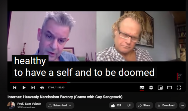 https://www.youtube.com/watch?v=l8FllW5awaU
Internet: Heavenly Narcissism Factory (Convo with Guy Sengstock)

16,784 views  12 Nov 2020  Psychopathic Narcissists in Social Settings
NEW CHANNEL Nothingness: Antidote to Narcissism
  

 / @nothingnessnonarcissism  

The Internet is the Kingdom of Heaven for narcissists and spawns narcissism. It caters to our deepest emotional-psychological needs and cravings. This is an irreversible process.

Psychologists preassume universal human nature

There is affinity between humans and computers (naturally): Turing universal machines

Narcissist fallen, inauthentic “One” (=they) condition

Choice between world and self: mutually exclusive

Individuation is a rejection of the world at the service of the self