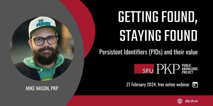 Flyer featuring Mike Nason of PKP, who will be presenting on "Getting Found, Staying Found, Persistent Identifiers (PIDs) and their value, on February 27, 2024 at 9 AM PST in a free online webinar. PKP's logo and website are also on the flyer - pkp.sfu.ca