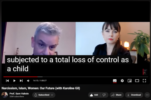 https://www.youtube.com/watch?v=VF0dNuIuMXM
Narcissism, Islam, Women: Our Future (with Karoline Gil)


15,222 views  26 Dec 2020  Psychopathic Narcissists in Social Settings
Islam, Narcissism, and Women are the future (Men are obsolete). Both history and the human reaction to it are constant: narcissism (delusional fantasy) as a defense against the disorientation of a rapidly shifting reality and one's own insignificance. The solution is radical acceptance. Oh, Men are doomed: the future is feminine.

Convo with Karoline Gil:   

 • A Pandemic within a Pandemic - Narcis...