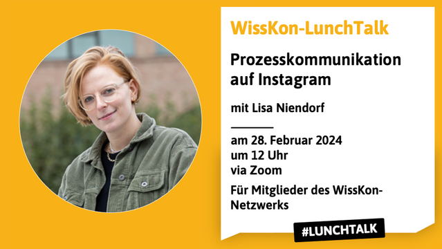 Auf dem Bild ist ein Foto von Lisa Niendorf zu sehen, sowie die Information, dass sie am 28. Februar 2023 um 12 Uhr einen LunchTalk im WissKon-Netzwerk zum Thema Prozesskommunikation auf Instagram halten wird. Die Veranstaltung findet via Zoom statt und ist für Mitglieder des WissKon-Netzwerks zugänglich. © Marie Theres Graf, Fotografschaft Erlangen