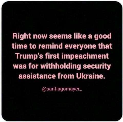 Right now seems like a good time to remind everyone that Trump's first impeachment was forwitholding security assistance from Ukraine.