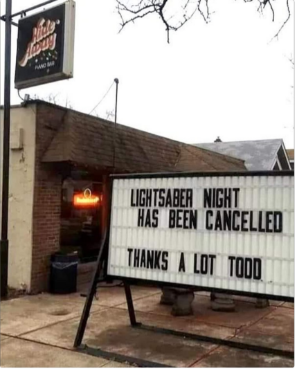 Sign outside a club: LIGHTSABER NIGHT HAS BEEN CANCELLED / THANKS A LOT TODD