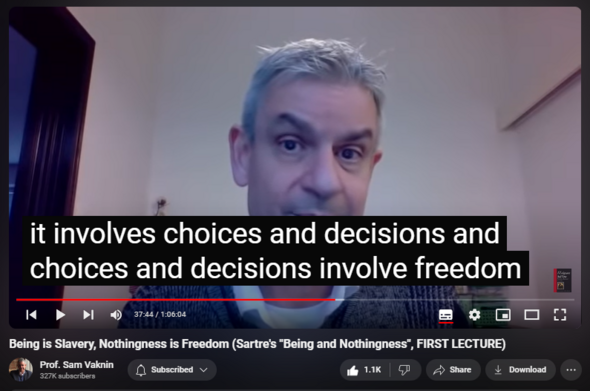 https://www.youtube.com/watch?v=vxfRneEDN3w
Being is Slavery, Nothingness is Freedom (Sartre's "Being and Nothingness", FIRST LECTURE)
24,787 views  11 Feb 2021  Mind of the Psychopathic Narcissist
Sartre: Consciousness has the capacity for nothingness which gives rise to freedom, choices, decisions, responsibility, authenticity, and, ultimately, self-identity. Being requires the involvement of the world, its objects, and rigid roles. It leads to dissonant and conflictive "bad faith" projects and inauthenticity.

Find and Buy MOST of my BOOKS and eBOOKS in my Amazon Store: https://www.amazon.com/stores/page/60...