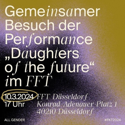Auf lila/schwarz/khaki gemustertem Hintergrund steht der Text 'Gemeinsamer Besuch der Performance Daughters of the fulure' im FFT 10.3.2024 17 Uhr Konrad Adenauer Platz 40210 Düsseldorf ALL GENDER #FKT2024