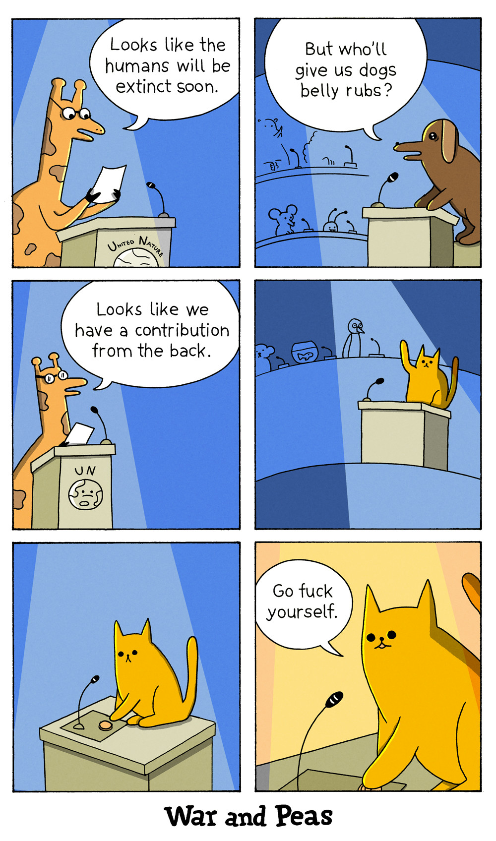 6 panel comic by War and Peas. 1. We are in the halls of United Nature. The speaker (a giraffe) states, "Looks like the humans will be extinct soon." 2. A dog asks, "But who'll give us dogs belly rubs?" 3. The giraffe says, "Looks like we have a <br />contribution from the back." 4. A cat raises his paw. 5. The cat presses the button to use the microphone. 6. The cute cat says, "Go fuck yourself."