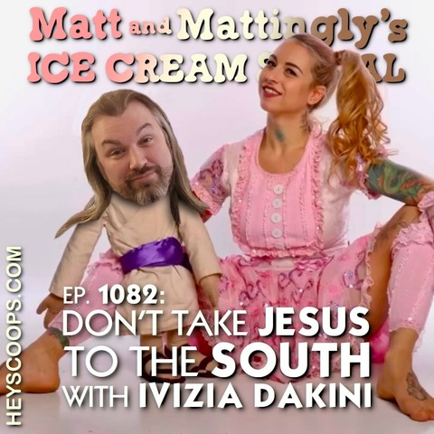 Matt am Mattingly's
ICE CREAM
HEYSCOOPS.COM
EP. 1082:
DON'T TAKE JESUS
TO THE SOUTH
WITH IVIZIA DAKINI