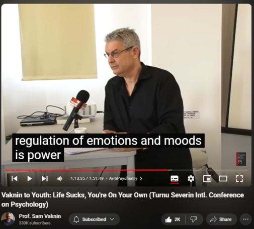 https://www.youtube.com/watch?v=P7HZThtxdBY
Vaknin to Youth: Life Sucks, You're On Your Own (Turnu Severin Intl. Conference on Psychology)


42,531 views  17 May 2022  Interviews and Lectures
Vaknin's message to the young: reality sucks, you are on your own, you are not as special as you would like to believe. So: get on with life!

Drobeta-Turnu Severin: undiscovered gem https://en.wikipedia.org/wiki/Drobeta...

Find and Buy MOST of my BOOKS and eBOOKS in my Amazon Store: https://www.amazon.com/stores/page/60...