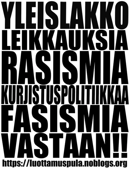 YLEISLAKKO LEIKKAUKSIA RASISMIA KURJISTUSPOLITIIKKAA FASISMIA VASTAAN
htttps://luottamuspula.noblogs.org