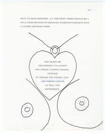 A page from Slaughterhouse-Five, or, The Children's Crusade: A Duty-Dance with Death is a 1969 semi-autobiographic science fiction-infused anti-war novel by Kurt Vonnegut that reads “Note to book designer: at this point there should be a full page drawing of Montana Wildhack’s breasts with a locket between them: GOD GRANT ME, THE SERENITY TO ACCEPT, THE THINGS I CANNOT CHANGE,
COURAGE, TO CHANGE THE THINGS I CAN, AND WISDOM ALWAYS, TO TELL THE DIFFERENCE”