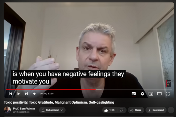 https://www.youtube.com/watch?v=pB6csURdDtc
Toxic positivity, Toxic Gratitude, Malignant Optimism: Self-gaslighting


19,697 views  29 Jul 2023  Nothingness: Antidote to Narcissism
Toxic positivity, toxic gratitude, and malignant optimism are all instances of self-gaslighting.

Download a few of my lectures in Southern Federal University, Rostov-on-Don, Russian Federation 2017-9 (5.5 Gb file): https://onedrive.live.com/?authkey=%2... 

Search my YouTube channel for other lectures I gave during the pandemic. Use keywords “Rostov” and “university”. 

Photos on Instagram https://www.instagram.com/p/CvM5Wu8sB...

Find and Buy MOST of my BOOKS and eBOOKS in my Amazon Store: https://www.amazon.com/stores/page/60...
