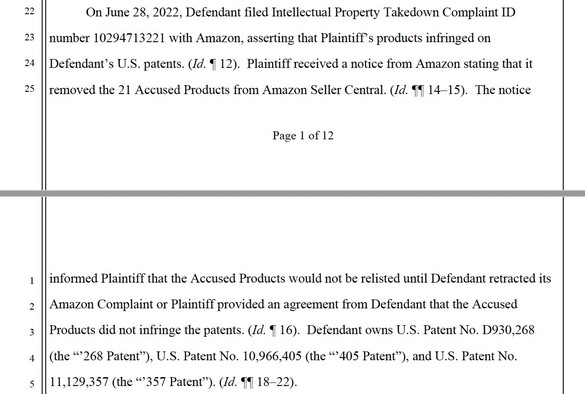 On June 28, 2022, Defendant filed Intellectual Property Takedown Complaint ID number 10294713221 with Amazon, asserting that Plaintiff’s products infringed on Defendant’s U.S. patents. (Id. ¶ 12). Plaintiff received a notice from Amazon stating that it removed the 21 Accused Products from Amazon Seller Central. (Id. ¶¶ 14–15). The notice informed Plaintiff that the Accused Products would not be relisted until Defendant retracted its Amazon Complaint or Plaintiff provided an agreement from Defen…