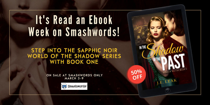 The image is a promotional advertisement for an ebook sale event on Smashwords. It announces "It's Read an Ebook Week on Smashwords!" and invites viewers to "STEP INTO THE SAPPHIC NOIR WORLD OF THE SHADOW SERIES WITH BOOK ONE." The book featured is "In the Shadow of the Past" by J.E. Leak, shown on the screen of an e-reader. A red discount sticker indicates "50% OFF." The sale is exclusive to Smashwords from March 3-9. The graphic has a moody, noir feel, with a close-up of two women in the background, emphasizing the sapphic noir theme of the series.