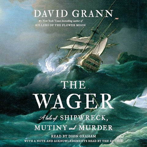 Cover art for audiobook "The Wager: A Tale of Shipwreck, Mutiny and Murder" by David Grann.

The cover shows a portion of an oil painting by English marine painter Peter Monamy, titled "Ships in Distress in a Storm", c.1720–30, which depicts a sailing ship buffeted at an angle by crashing waves. 

A description:
"This scene of a storm at sea follows the Dutch tradition of such pictures. Although disaster seems inevitable, the clearing blue sky offers hope. It does not necessarily relate to an actual event, though for contemporary viewers it may have brought to mind the ‘Great Storm’ of 1703 which wrecked many ships at sea." 

All cover text is in white font, predominantly in serif block letters. The subtitle has words "A tale of" and "and" in a mixed-case script font.

Header text reads (in mixed-case): #1 New York Times bestselling author of "Killers of the Flower Moon"

Footer text reads: "Read by Dion Graham with a note and acknowledgments read by the author"